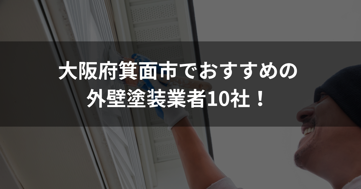 大阪府箕面市でおすすめの外壁塗装業者10選!口コミ・費用・サポート内容を解説