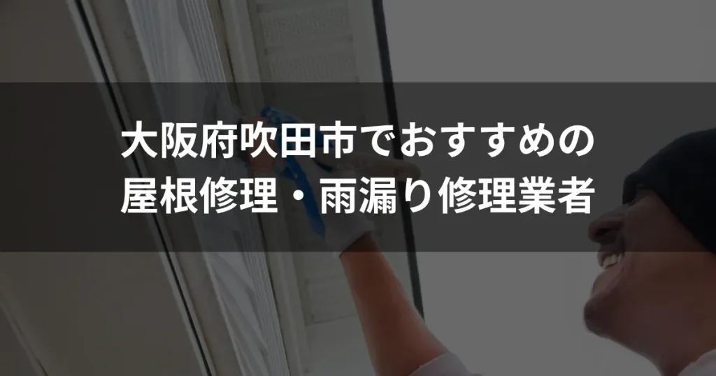 大阪府吹田市でおすすめの屋根修理・雨漏り修理業者｜費用相場・選び方を解説
