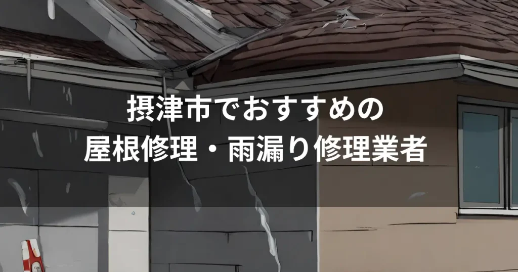 摂津市でおすすめの屋根修理・雨漏り修理業者｜費用相場・選び方を解説